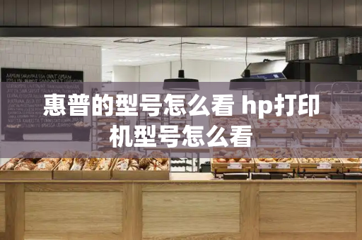 惠普的型号怎么看 hp打印机型号怎么看-第1张图片-星选测评