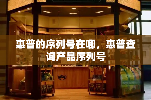 惠普的序列号在哪，惠普查询产品序列号-第1张图片-星选测评