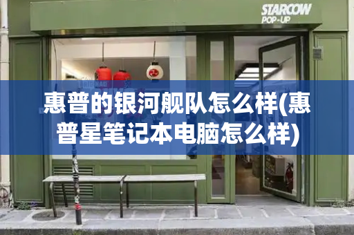 惠普的银河舰队怎么样(惠普星笔记本电脑怎么样)