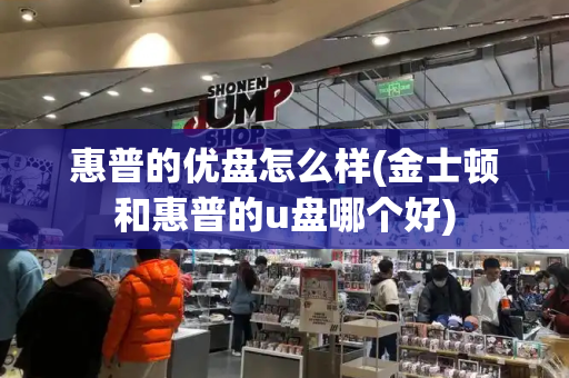 惠普的优盘怎么样(金士顿和惠普的u盘哪个好)