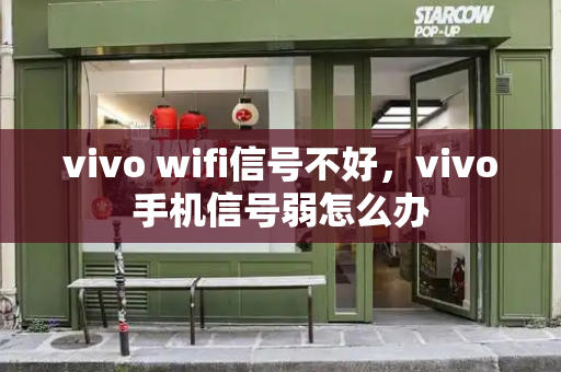 vivo wifi信号不好，vivo手机信号弱怎么办