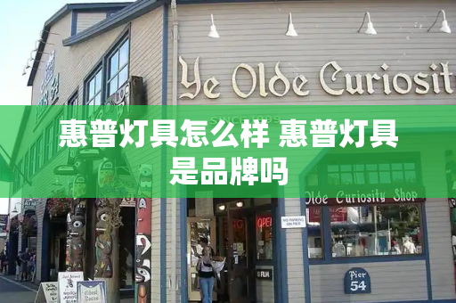 惠普灯具怎么样 惠普灯具是品牌吗