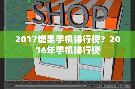 2017糖果手机排行榜？2016年手机排行榜