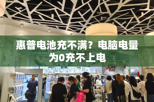 惠普电池充不满？电脑电量为0充不上电