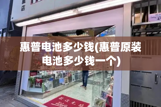 惠普电池多少钱(惠普原装电池多少钱一个)