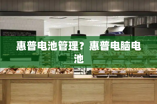 惠普电池管理？惠普电脑电池
