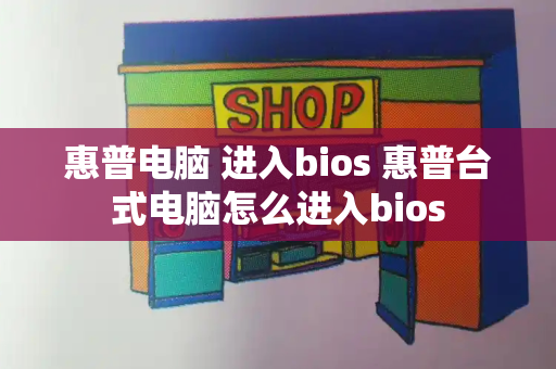 惠普电脑 进入bios 惠普台式电脑怎么进入bios