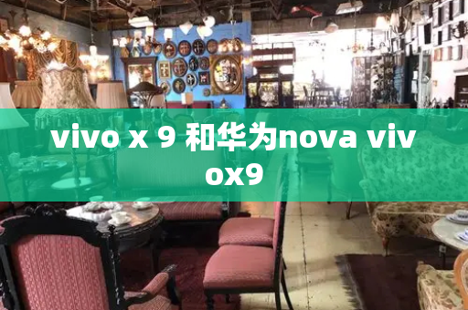 vivo x 9 和华为nova vivox9