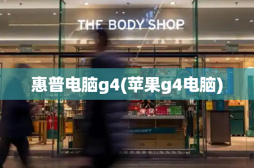 惠普电脑g4(苹果g4电脑)-第1张图片-星选测评