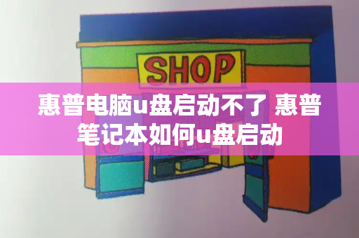 惠普电脑u盘启动不了 惠普笔记本如何u盘启动-第1张图片-星选测评