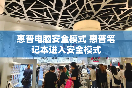 惠普电脑安全模式 惠普笔记本进入安全模式-第1张图片-星选测评
