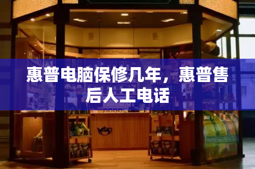 惠普电脑保修几年，惠普售后人工电话