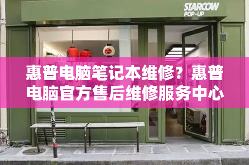惠普电脑笔记本维修？惠普电脑官方售后维修服务中心-第1张图片-星选测评