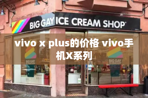 vivo x plus的价格 vivo手机X系列-第1张图片-星选测评