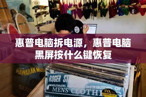 惠普电脑拆电源，惠普电脑黑屏按什么键恢复