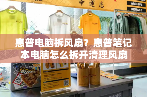 惠普电脑拆风扇？惠普笔记本电脑怎么拆开清理风扇