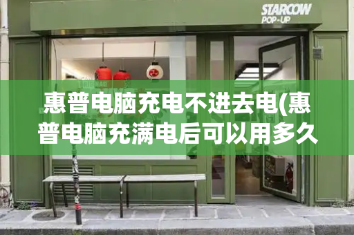 惠普电脑充电不进去电(惠普电脑充满电后可以用多久)