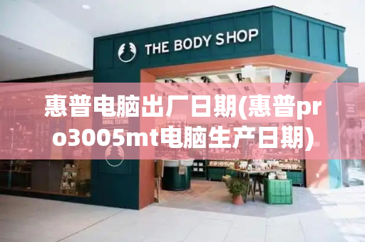 惠普电脑出厂日期(惠普pro3005mt电脑生产日期)