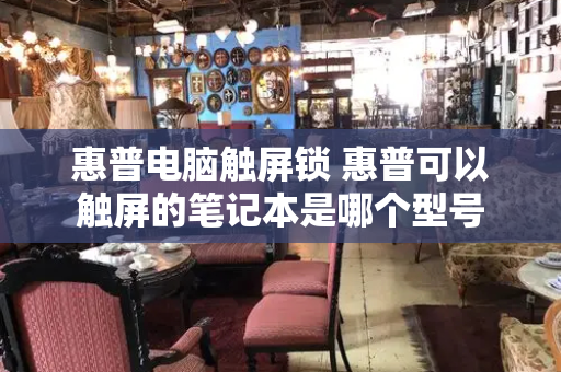 惠普电脑触屏锁 惠普可以触屏的笔记本是哪个型号-第1张图片-星选测评