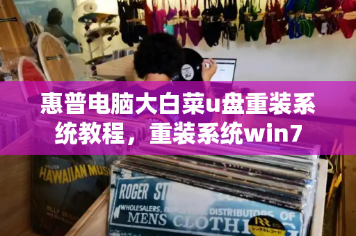 惠普电脑大白菜u盘重装系统教程，重装系统win7-第1张图片-星选测评
