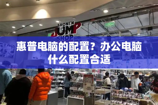 惠普电脑的配置？办公电脑什么配置合适-第1张图片-星选测评