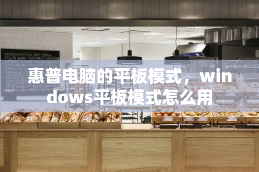 惠普电脑的平板模式，windows平板模式怎么用