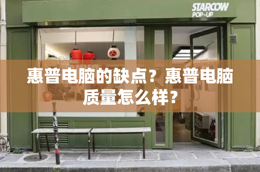 惠普电脑的缺点？惠普电脑质量怎么样？-第1张图片-星选测评