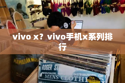 vivo x？vivo手机x系列排行