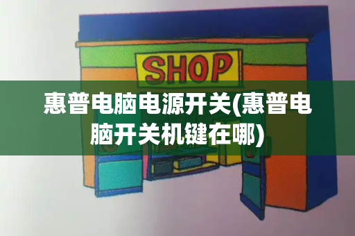惠普电脑电源开关(惠普电脑开关机键在哪)-第1张图片-星选测评
