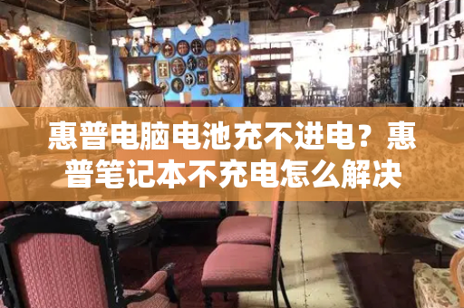 惠普电脑电池充不进电？惠普笔记本不充电怎么解决