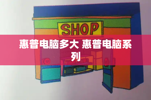 惠普电脑多大 惠普电脑系列
