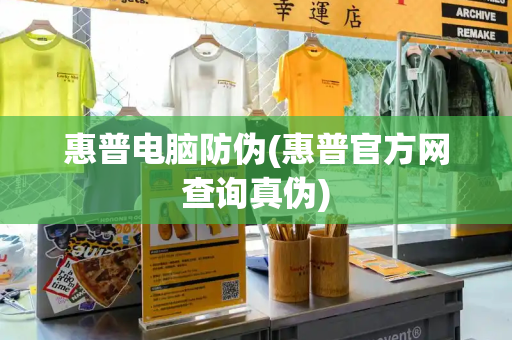 惠普电脑防伪(惠普官方网查询真伪)
