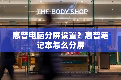 惠普电脑分屏设置？惠普笔记本怎么分屏-第1张图片-星选测评