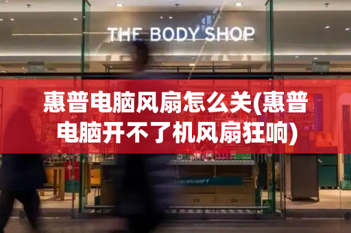 惠普电脑风扇怎么关(惠普电脑开不了机风扇狂响)