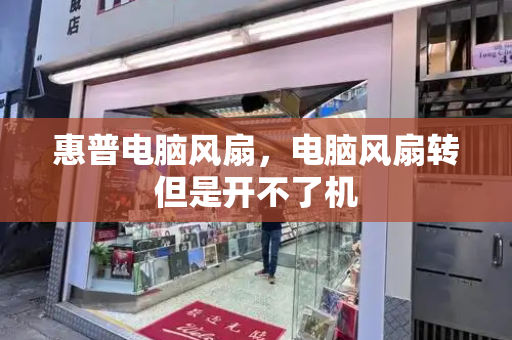 惠普电脑风扇，电脑风扇转但是开不了机-第1张图片-星选测评