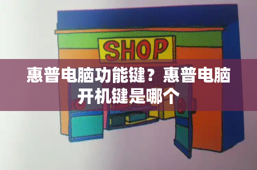 惠普电脑功能键？惠普电脑开机键是哪个