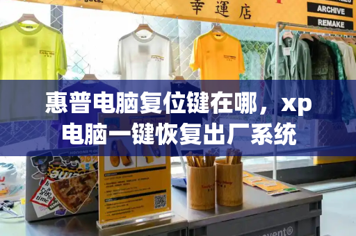 惠普电脑复位键在哪，xp电脑一键恢复出厂系统-第1张图片-星选测评