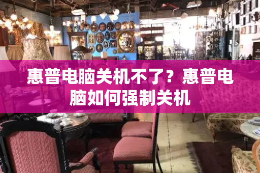 惠普电脑关机不了？惠普电脑如何强制关机-第1张图片-星选测评