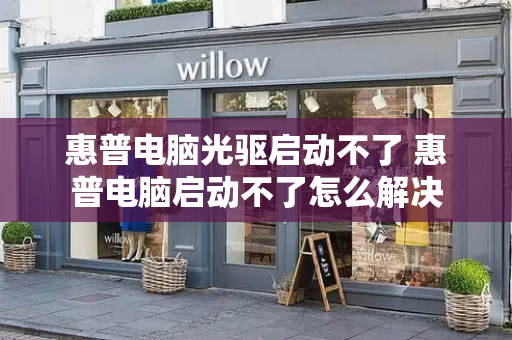 惠普电脑光驱启动不了 惠普电脑启动不了怎么解决