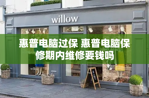 惠普电脑过保 惠普电脑保修期内维修要钱吗-第1张图片-星选测评