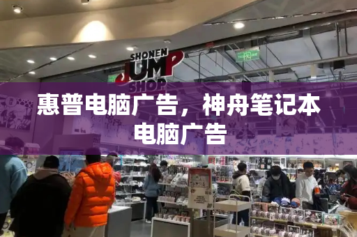 惠普电脑广告，神舟笔记本电脑广告