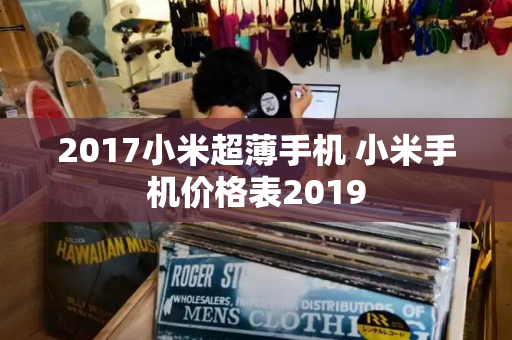 2017小米超薄手机 小米手机价格表2019-第1张图片-星选测评