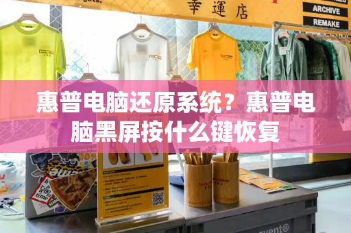 惠普电脑还原系统？惠普电脑黑屏按什么键恢复-第1张图片-星选测评