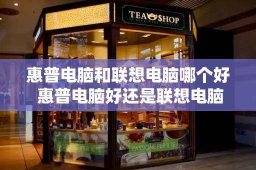 惠普电脑和联想电脑哪个好 惠普电脑好还是联想电脑好-第1张图片-星选测评