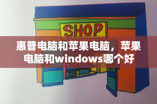 惠普电脑和苹果电脑，苹果电脑和windows哪个好