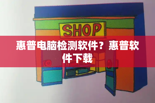 惠普电脑检测软件？惠普软件下载