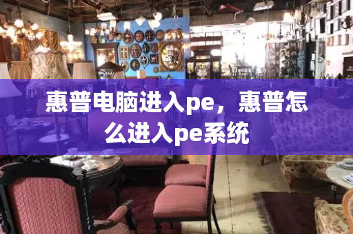惠普电脑进入pe，惠普怎么进入pe系统-第1张图片-星选测评
