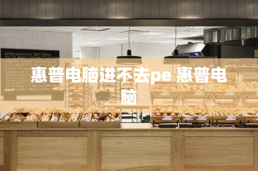 惠普电脑进不去pe 惠普电脑-第1张图片-星选测评