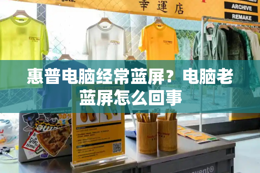 惠普电脑经常蓝屏？电脑老蓝屏怎么回事