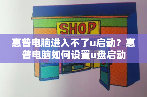 惠普电脑进入不了u启动？惠普电脑如何设置u盘启动